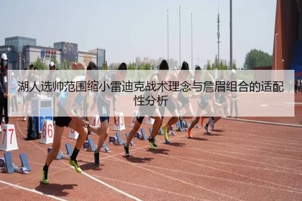 湖人选帅范围缩小雷迪克战术理念与詹眉组合的适配性分析