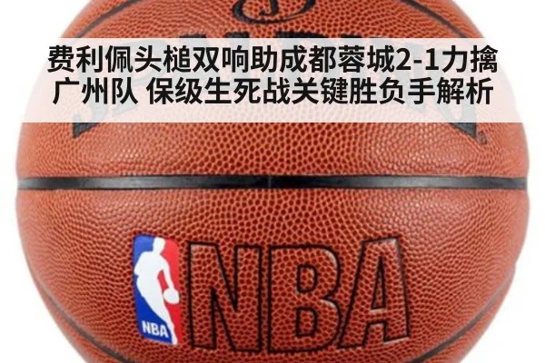 费利佩头槌双响助成都蓉城2-1力擒广州队 保级生死战关键胜负手解析