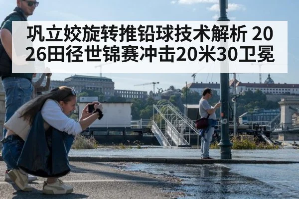巩立姣旋转推铅球技术解析 2026田径世锦赛冲击20米30卫冕