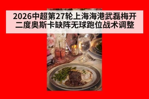 2026中超第27轮上海海港武磊梅开二度奥斯卡缺阵无球跑位战术调整