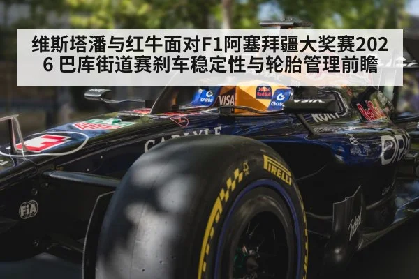 维斯塔潘与红牛面对F1阿塞拜疆大奖赛2026 巴库街道赛刹车稳定性与轮胎管理前瞻