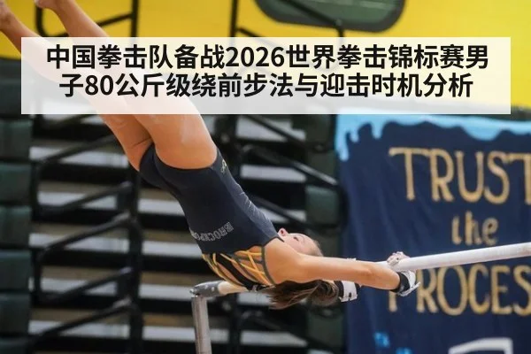 中国拳击队备战2026世界拳击锦标赛男子80公斤级绕前步法与迎击时机分析