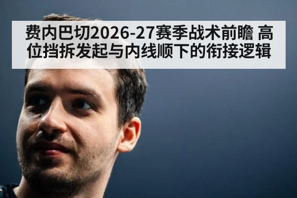 费内巴切2026-27赛季战术前瞻 高位挡拆发起与内线顺下的衔接逻辑