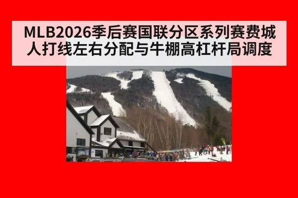 MLB2026季后赛国联分区系列赛费城人打线左右分配与牛棚高杠杆局调度