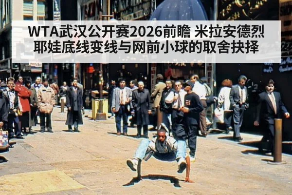 WTA武汉公开赛2026前瞻 米拉安德烈耶娃底线变线与网前小球的取舍抉择