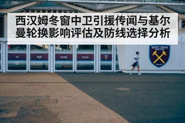 西汉姆冬窗中卫引援传闻与基尔曼轮换影响评估及防线选择分析