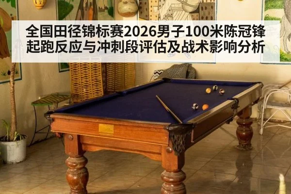 全国田径锦标赛2026男子100米陈冠锋起跑反应与冲刺段评估及战术影响分析